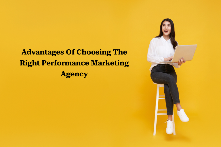 Advantages Of Choosing The Right Performance Marketing Agency